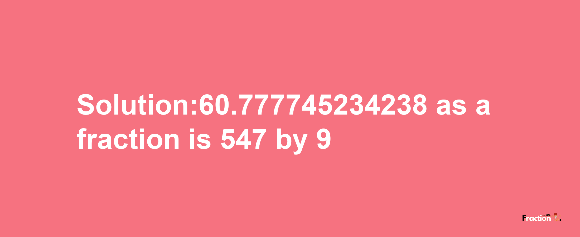 Solution:60.777745234238 as a fraction is 547/9