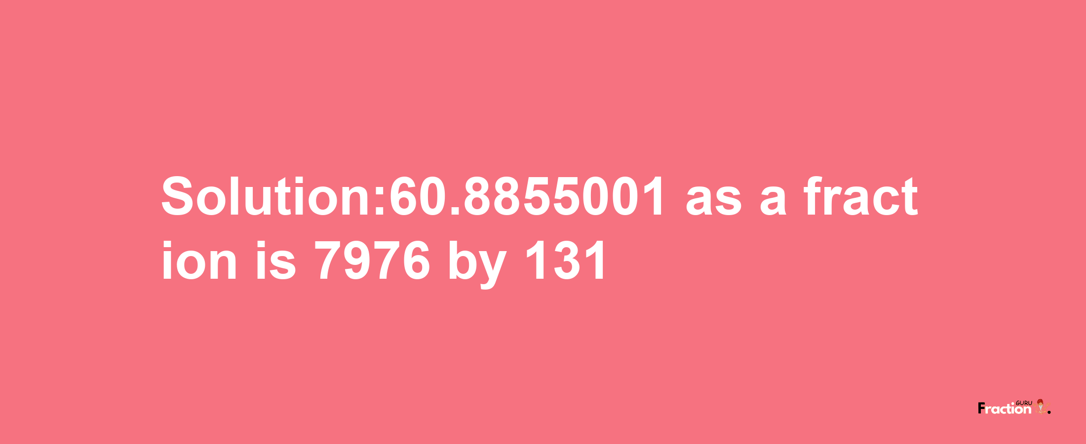 Solution:60.8855001 as a fraction is 7976/131