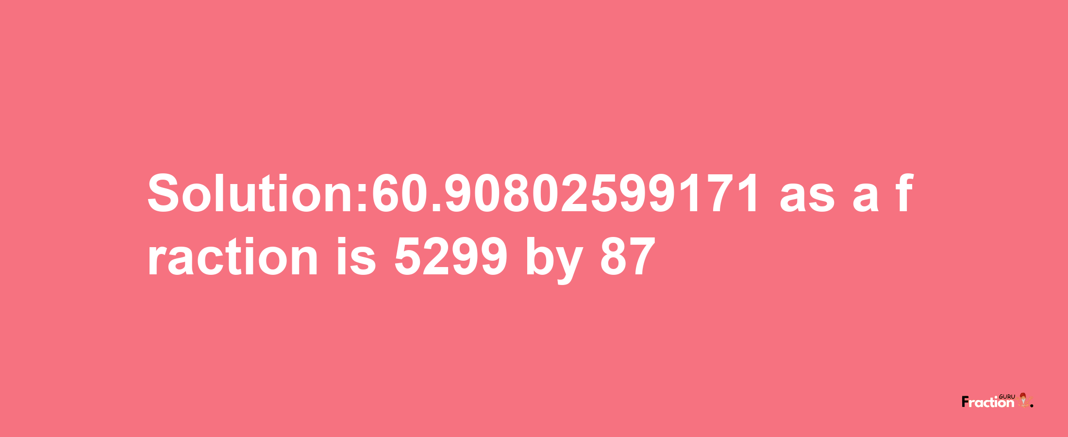 Solution:60.90802599171 as a fraction is 5299/87