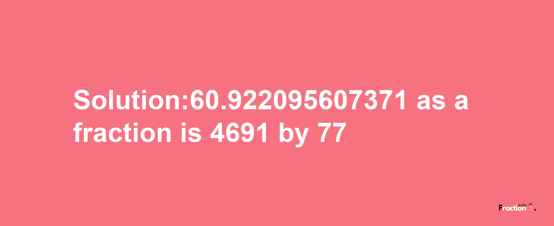 Solution:60.922095607371 as a fraction is 4691/77