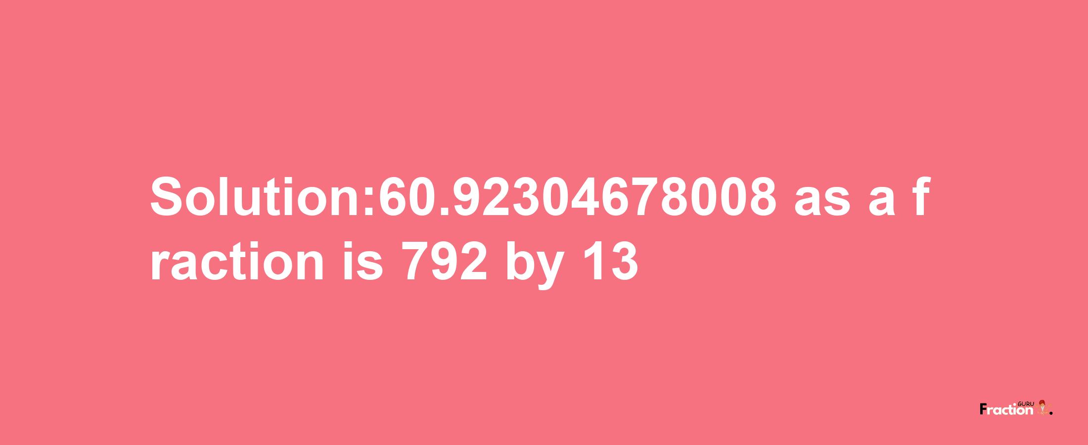 Solution:60.92304678008 as a fraction is 792/13