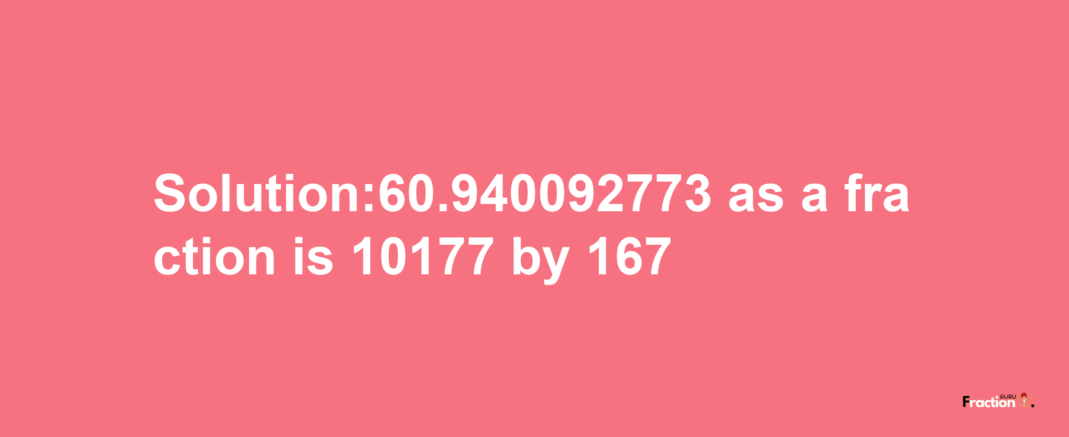 Solution:60.940092773 as a fraction is 10177/167