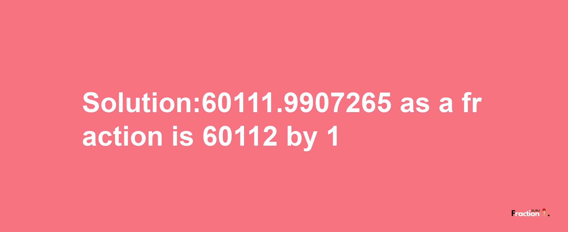 Solution:60111.9907265 as a fraction is 60112/1