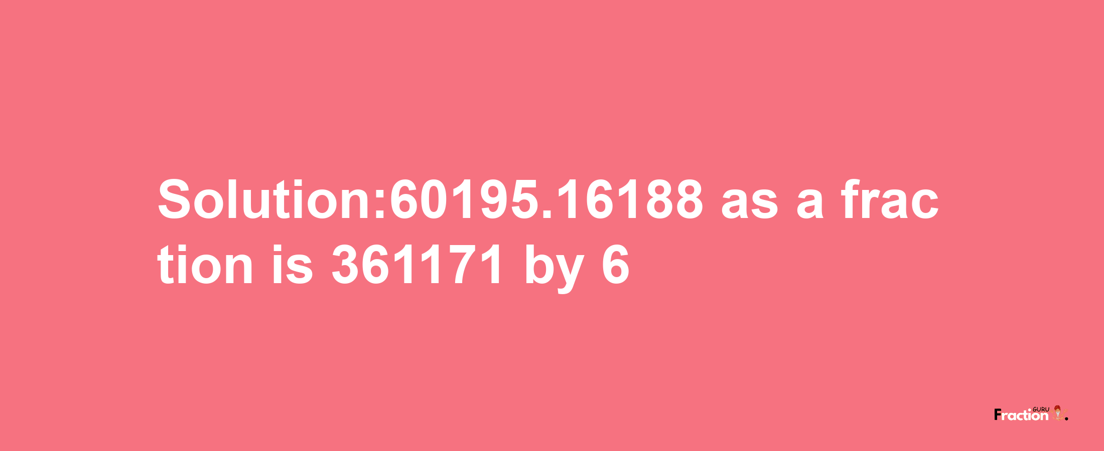 Solution:60195.16188 as a fraction is 361171/6