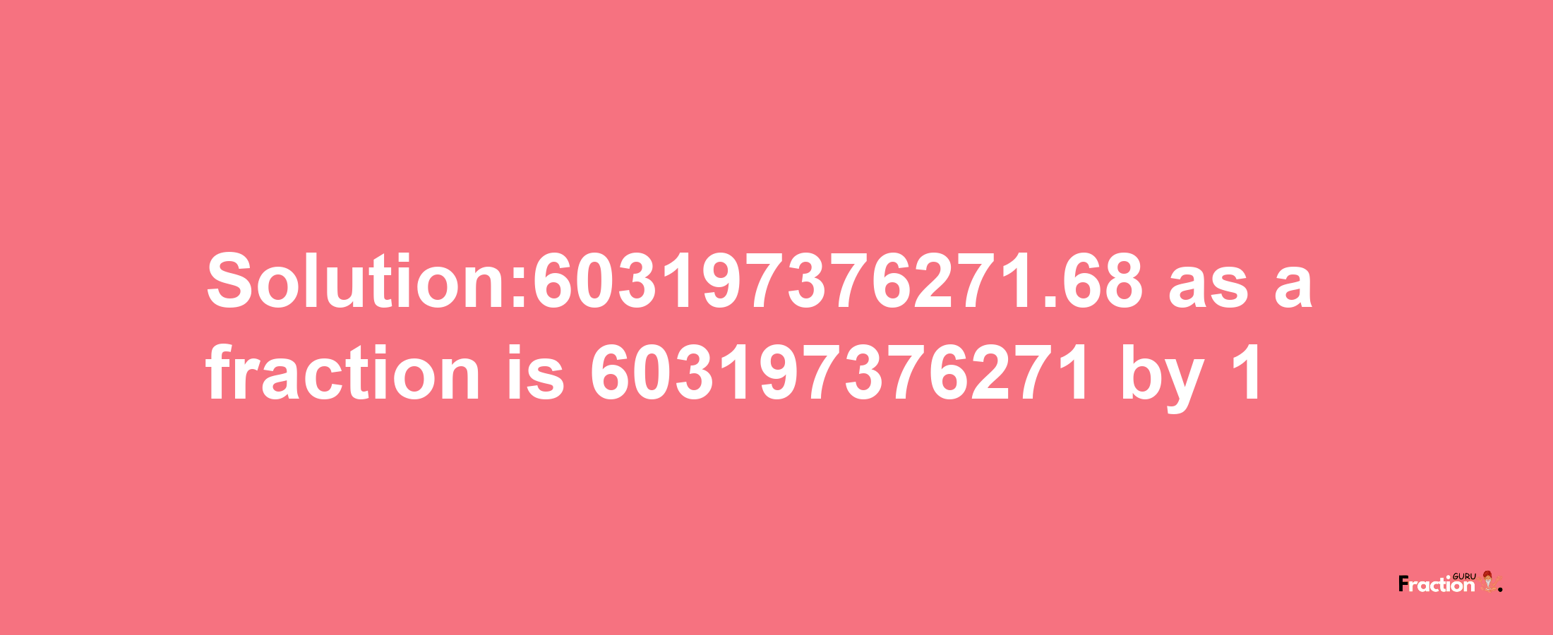 Solution:603197376271.68 as a fraction is 603197376271/1