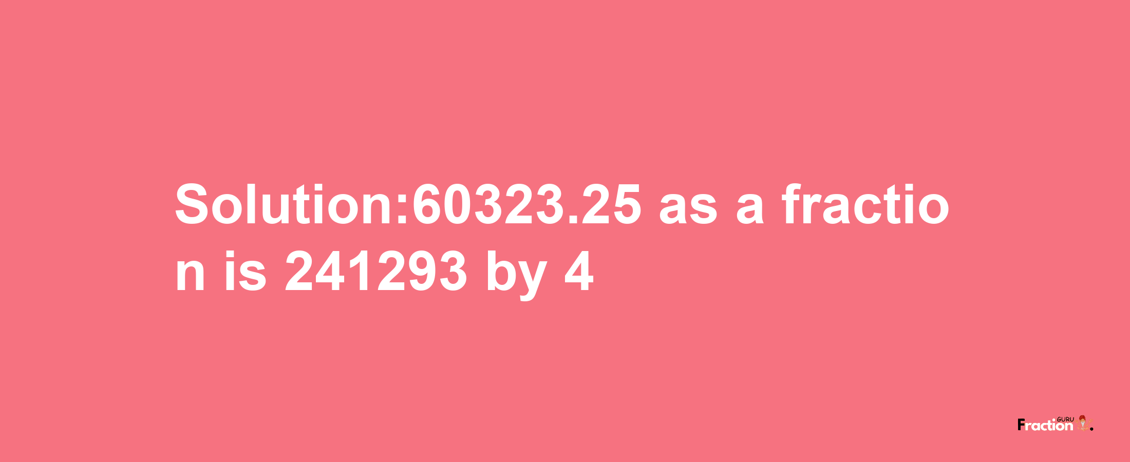 Solution:60323.25 as a fraction is 241293/4