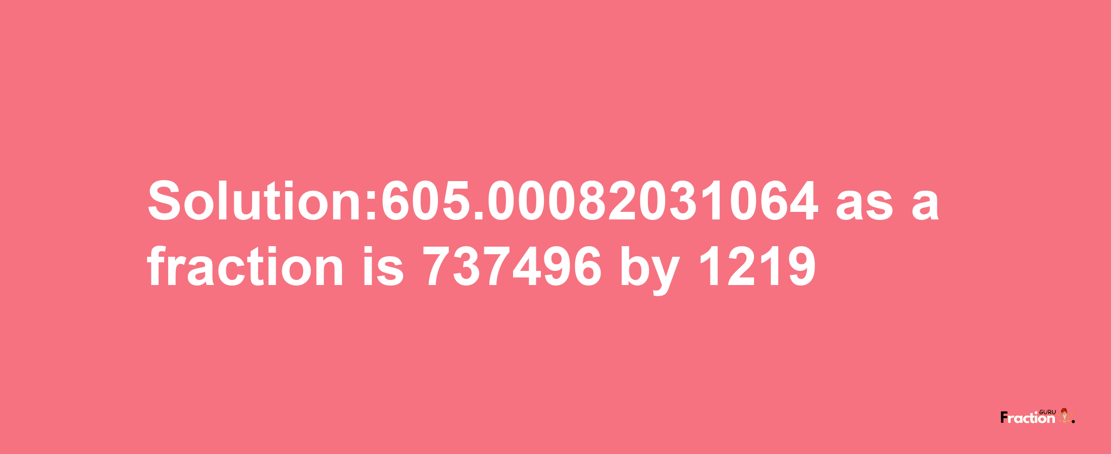 Solution:605.00082031064 as a fraction is 737496/1219