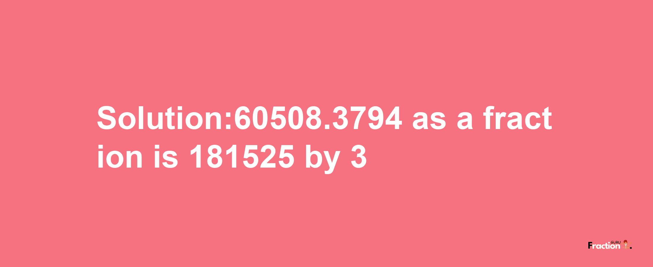 Solution:60508.3794 as a fraction is 181525/3