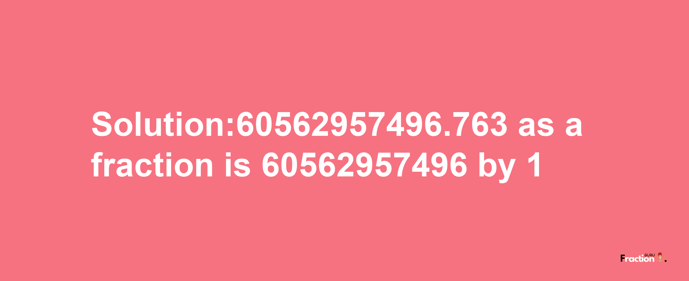 Solution:60562957496.763 as a fraction is 60562957496/1