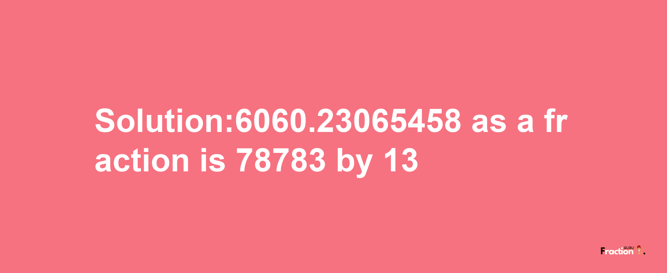 Solution:6060.23065458 as a fraction is 78783/13