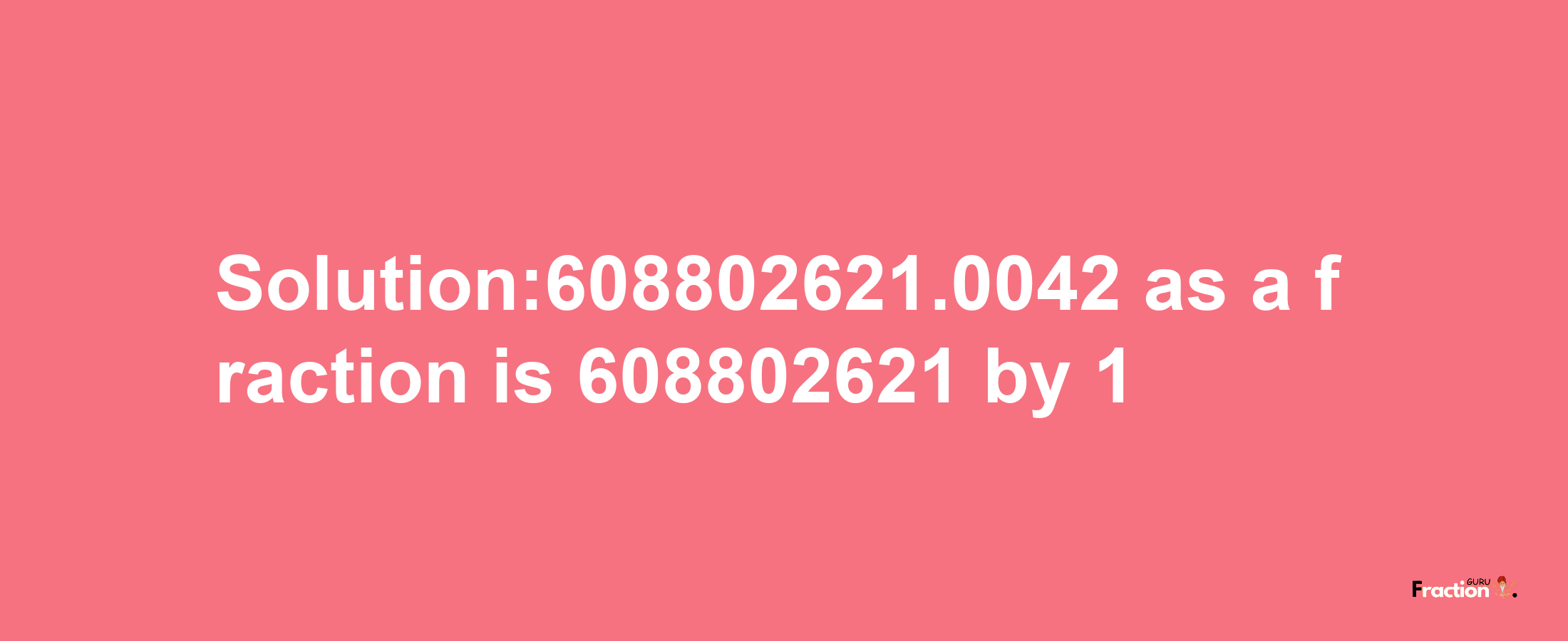 Solution:608802621.0042 as a fraction is 608802621/1