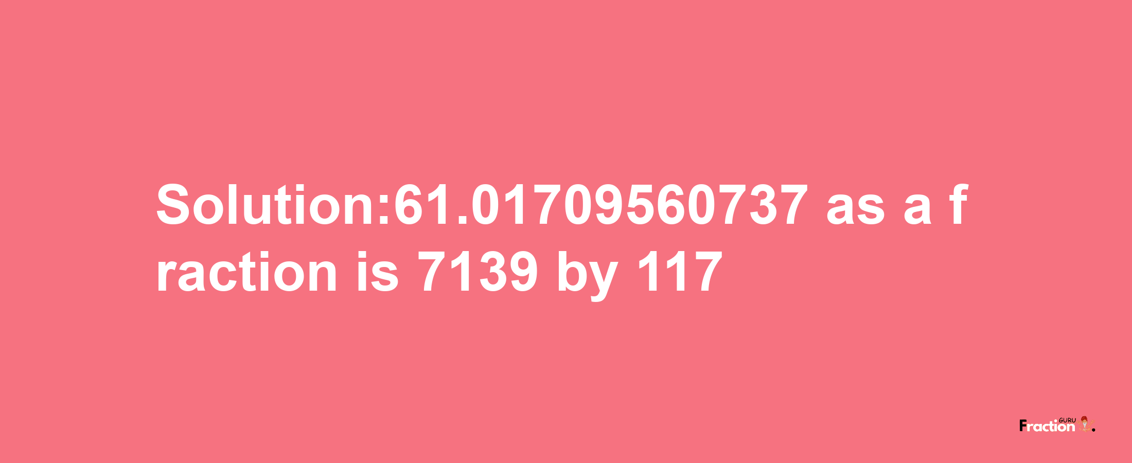 Solution:61.01709560737 as a fraction is 7139/117