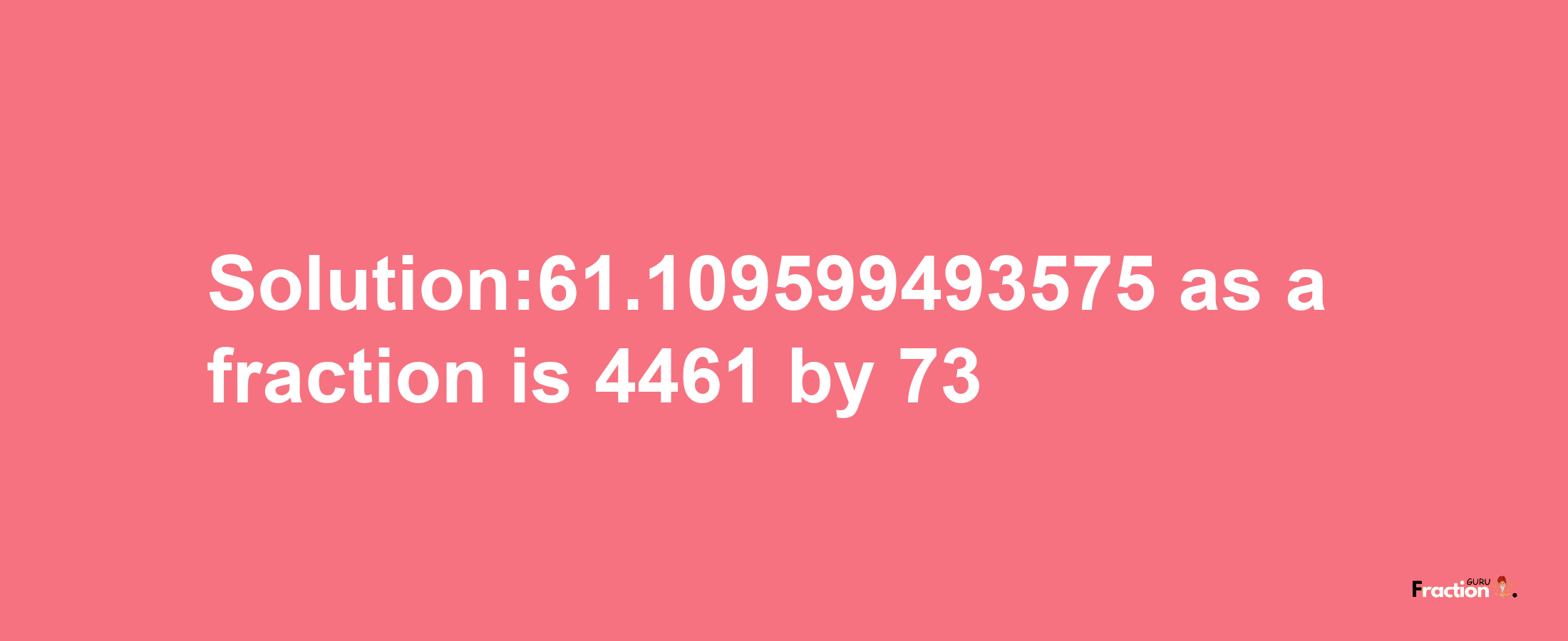 Solution:61.109599493575 as a fraction is 4461/73