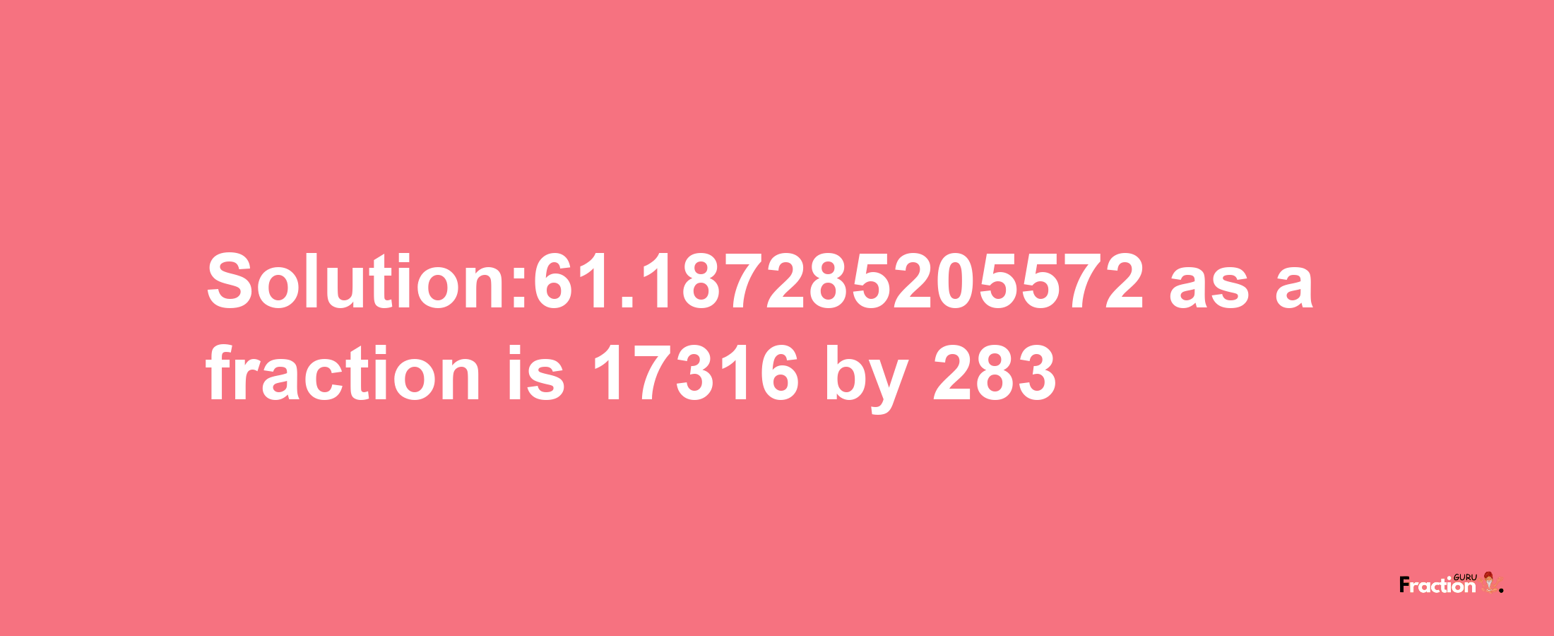 Solution:61.187285205572 as a fraction is 17316/283