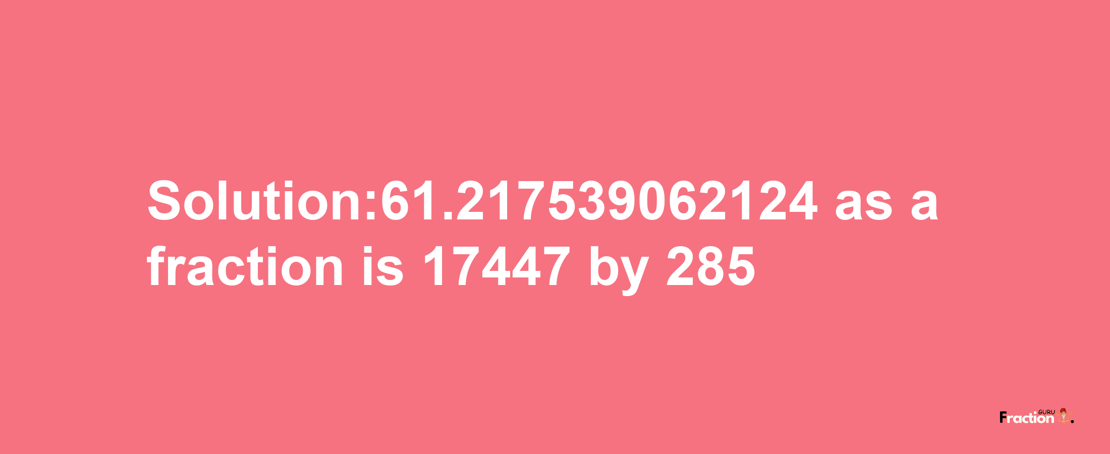 Solution:61.217539062124 as a fraction is 17447/285