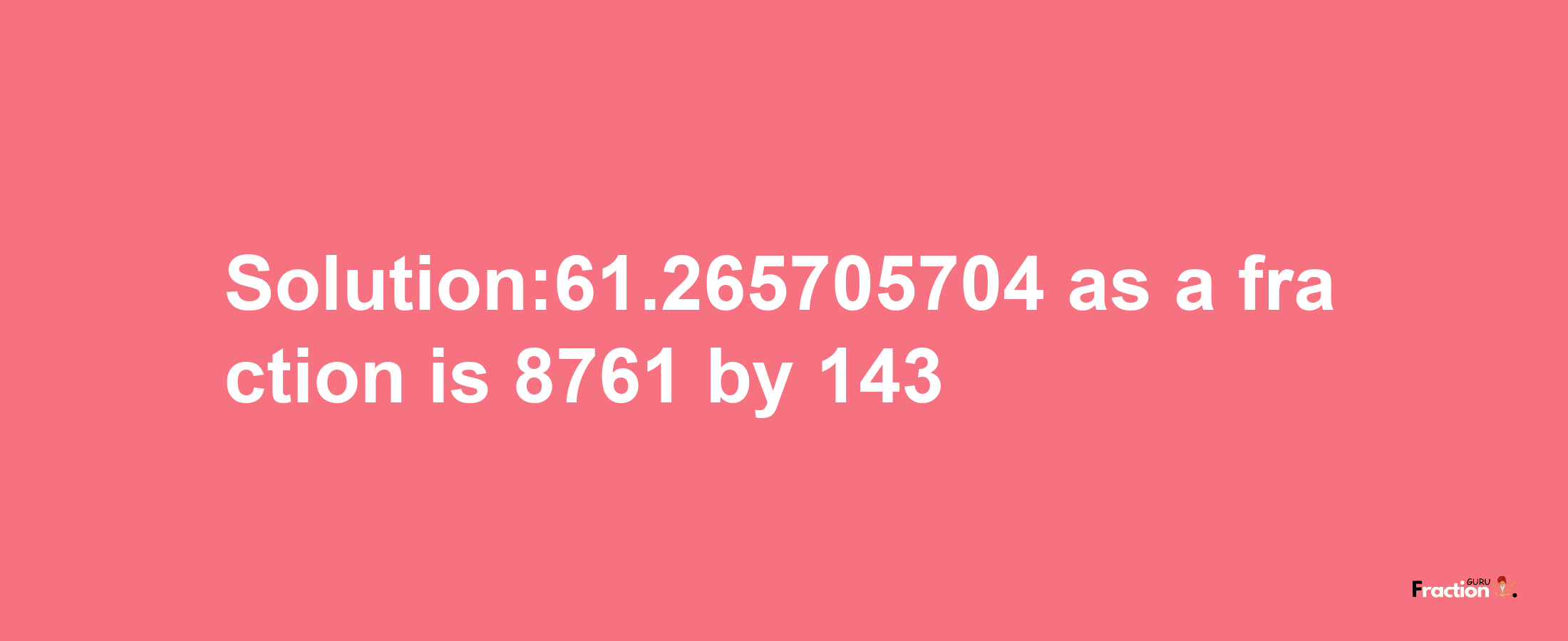 Solution:61.265705704 as a fraction is 8761/143