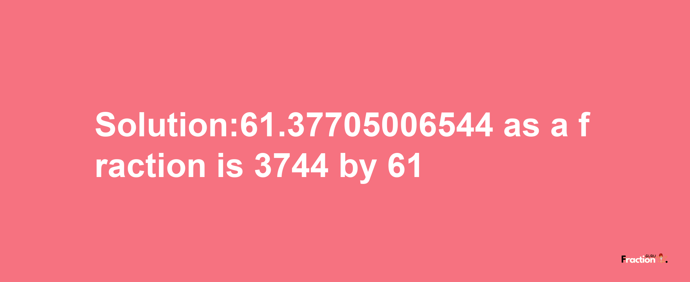 Solution:61.37705006544 as a fraction is 3744/61