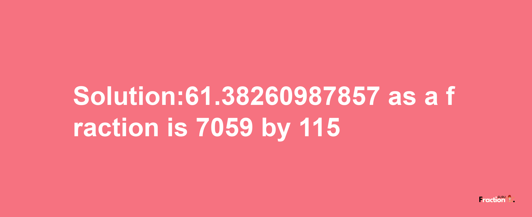 Solution:61.38260987857 as a fraction is 7059/115