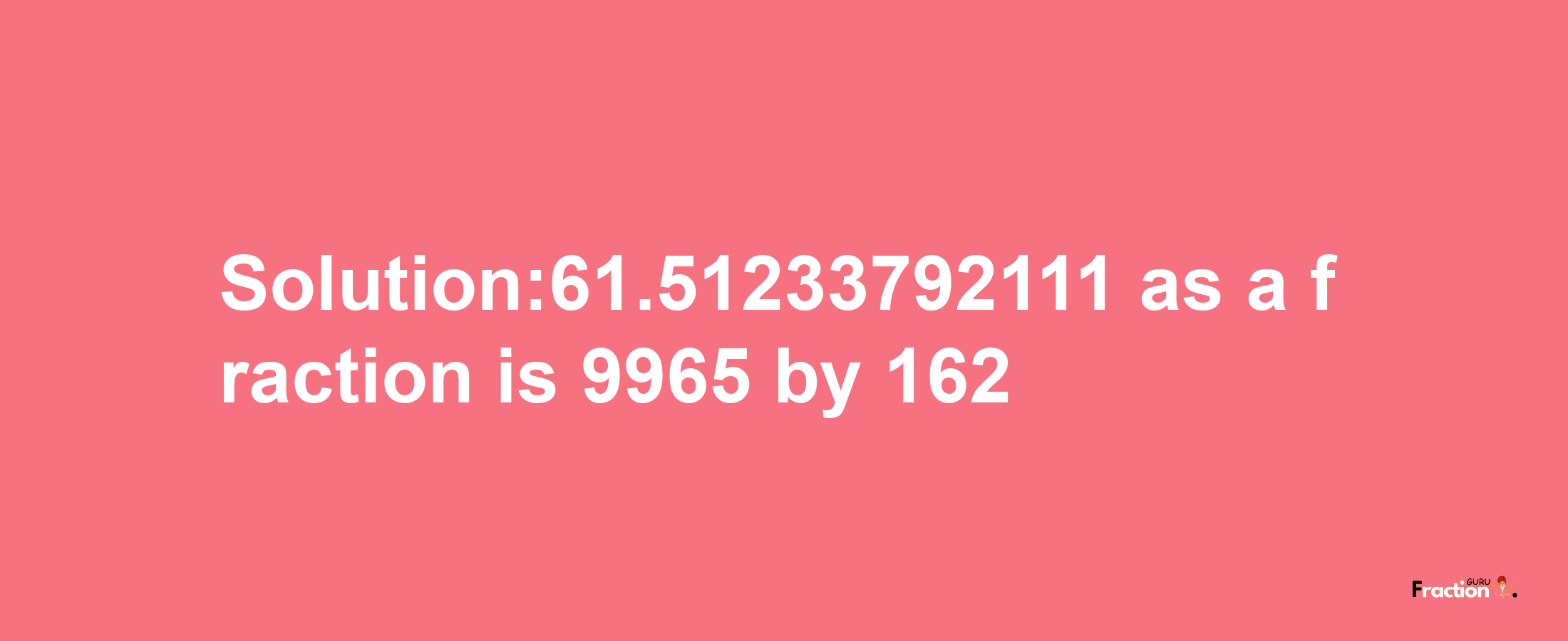 Solution:61.51233792111 as a fraction is 9965/162