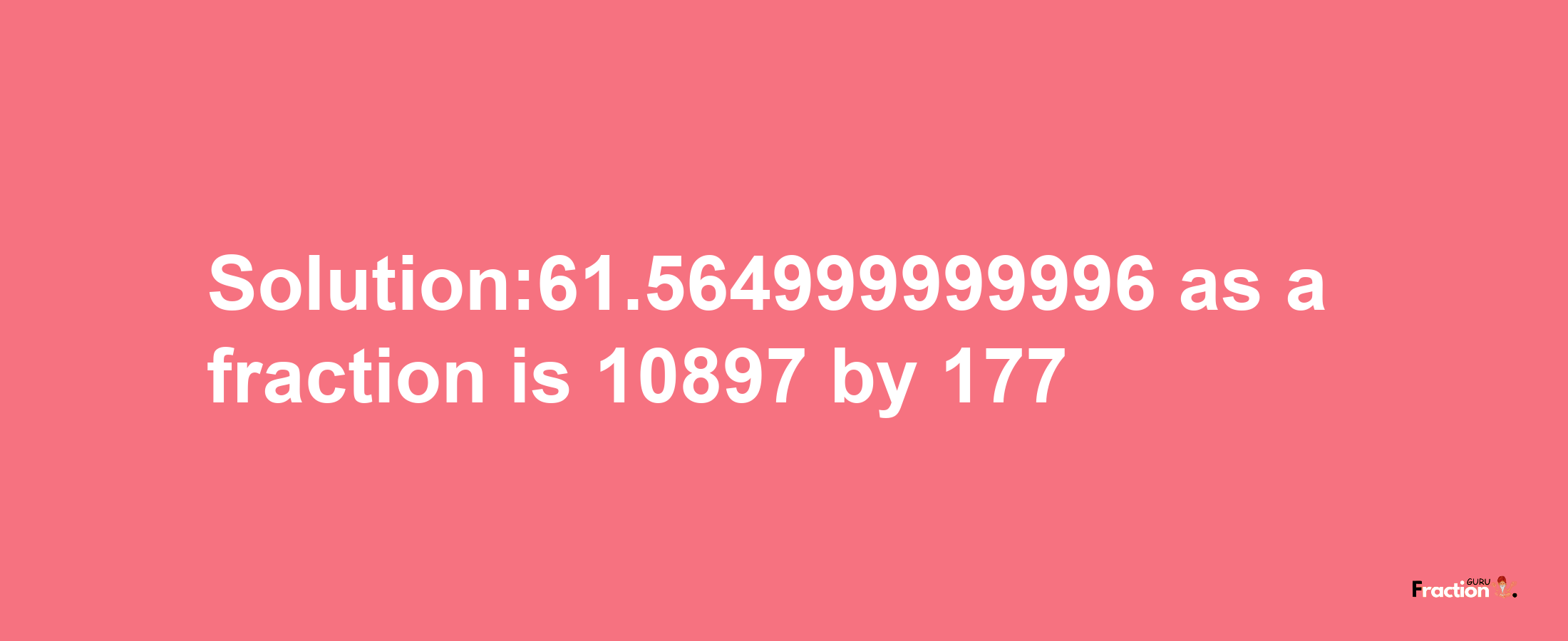 Solution:61.564999999996 as a fraction is 10897/177