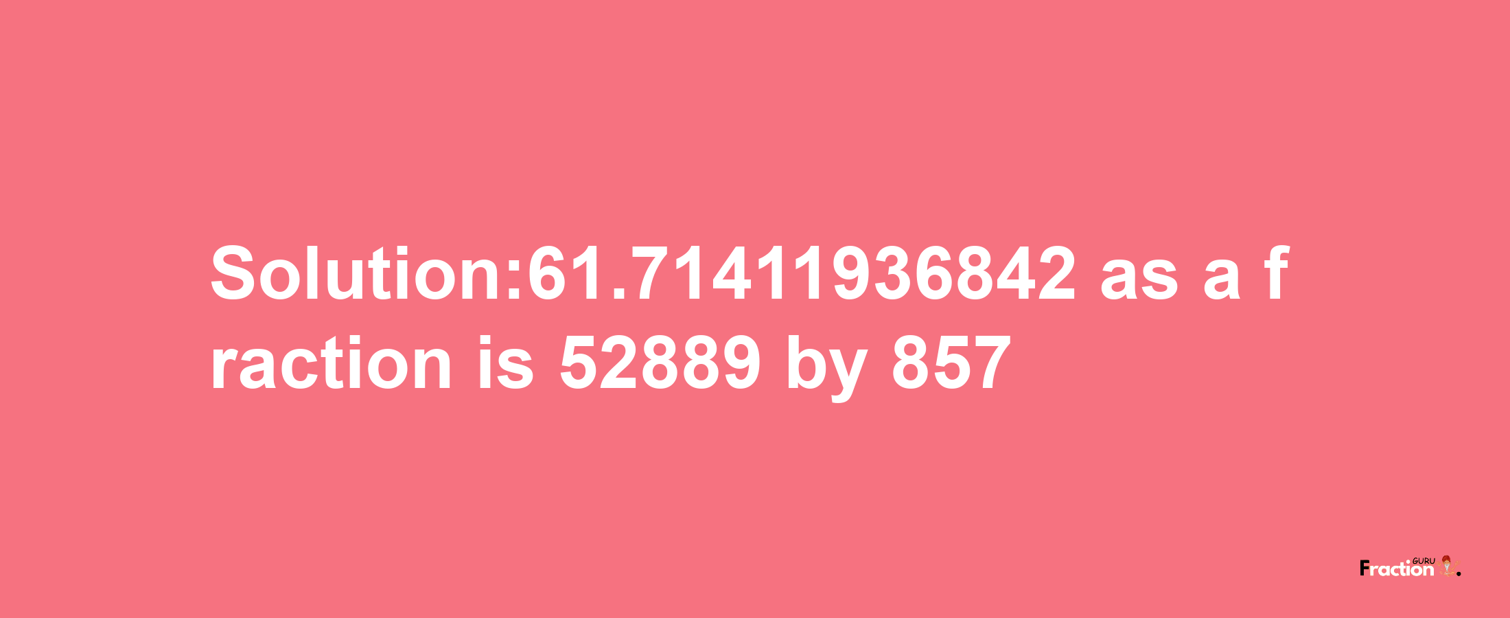 Solution:61.71411936842 as a fraction is 52889/857