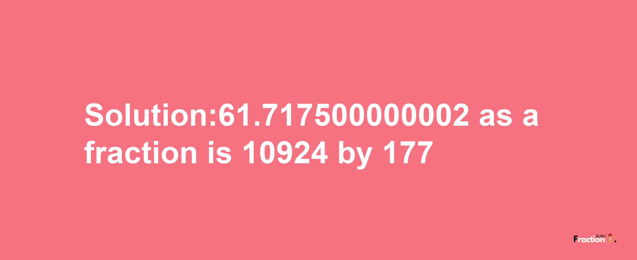 Solution:61.717500000002 as a fraction is 10924/177