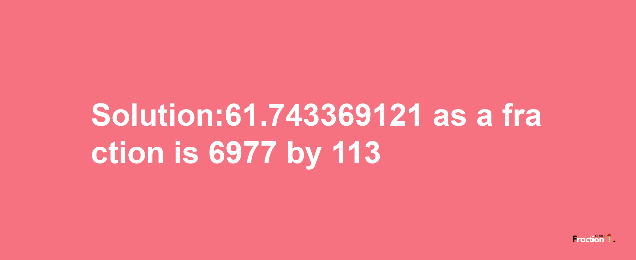 Solution:61.743369121 as a fraction is 6977/113