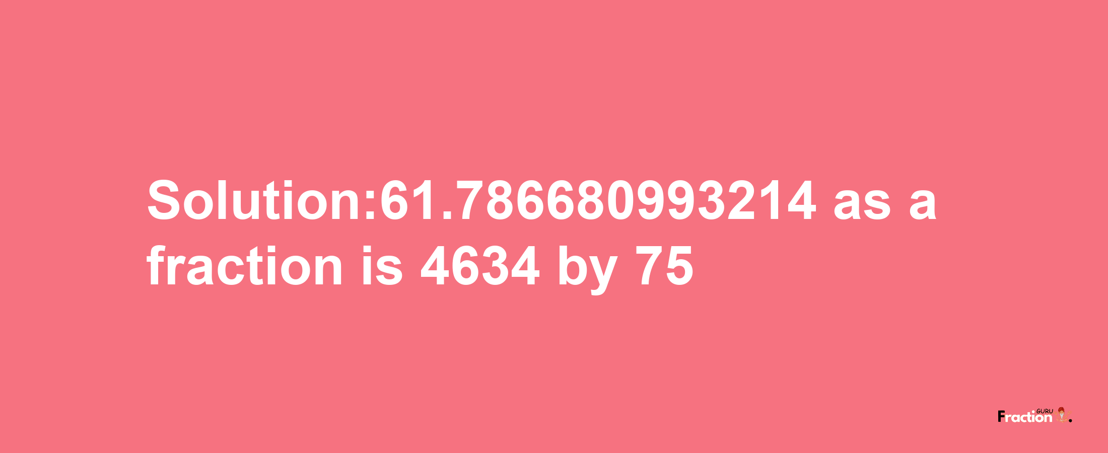 Solution:61.786680993214 as a fraction is 4634/75