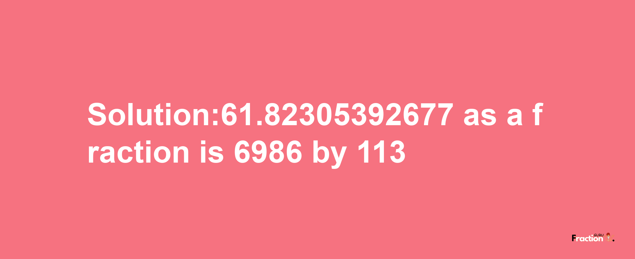 Solution:61.82305392677 as a fraction is 6986/113