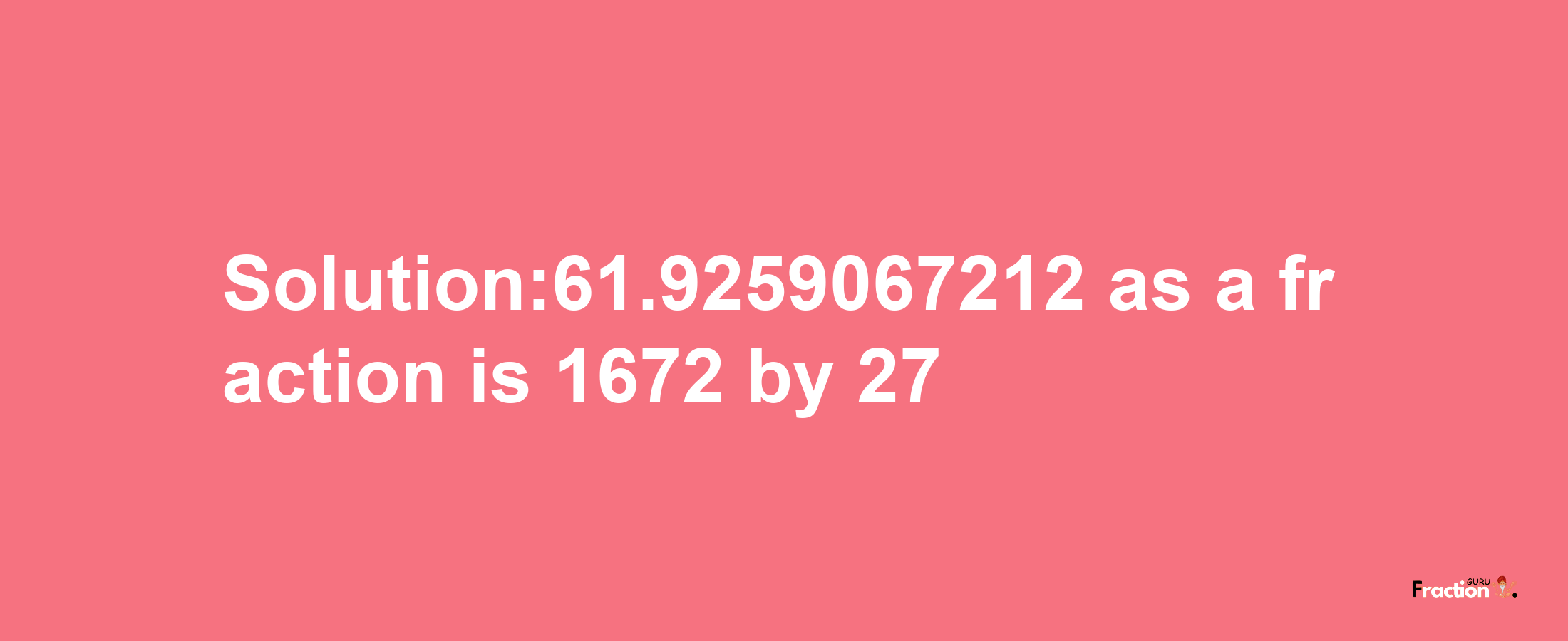 Solution:61.9259067212 as a fraction is 1672/27