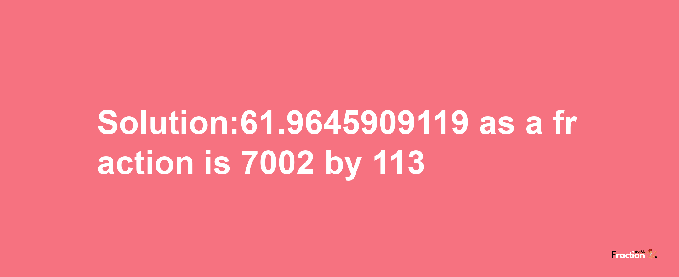 Solution:61.9645909119 as a fraction is 7002/113