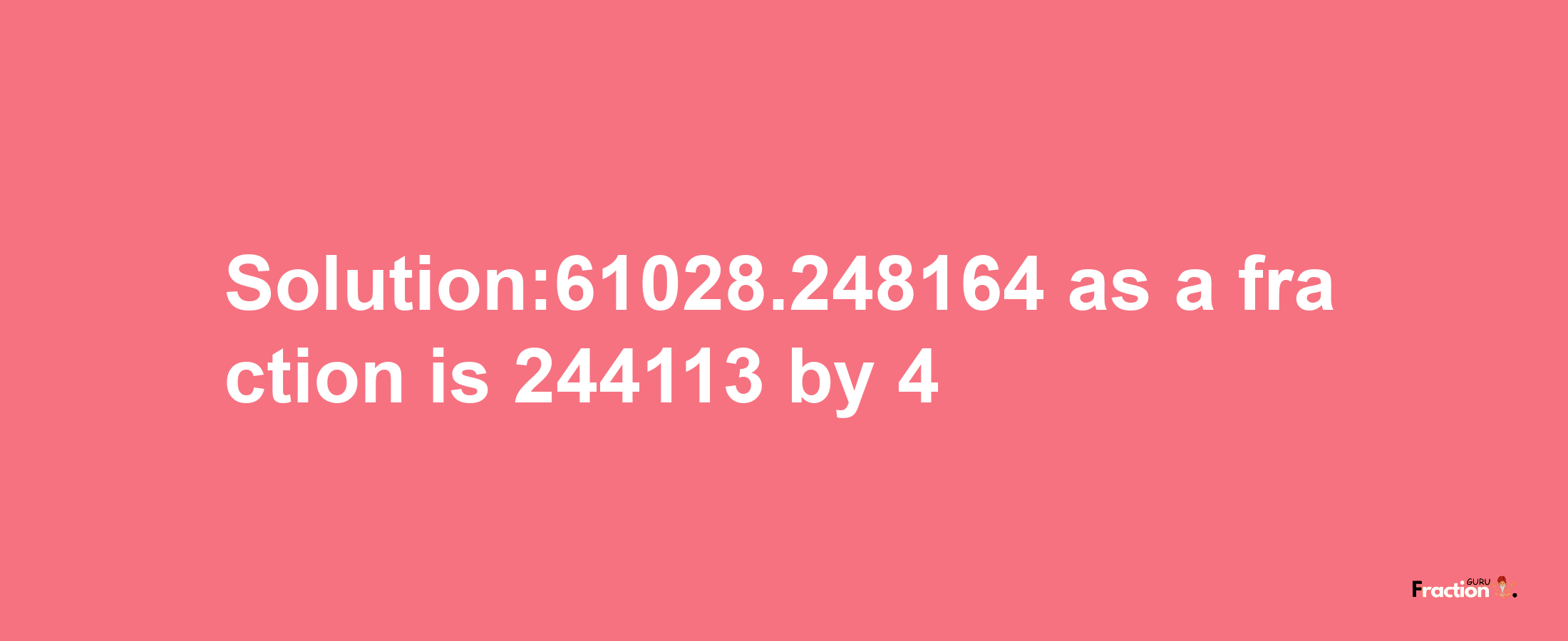 Solution:61028.248164 as a fraction is 244113/4