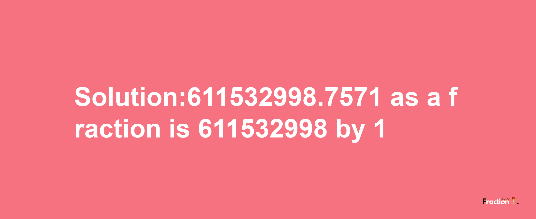 Solution:611532998.7571 as a fraction is 611532998/1