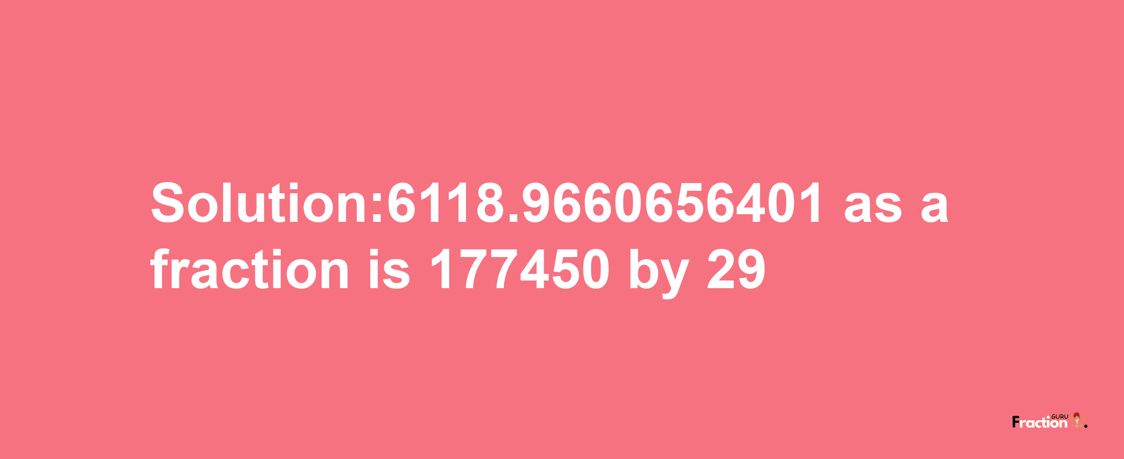 Solution:6118.9660656401 as a fraction is 177450/29