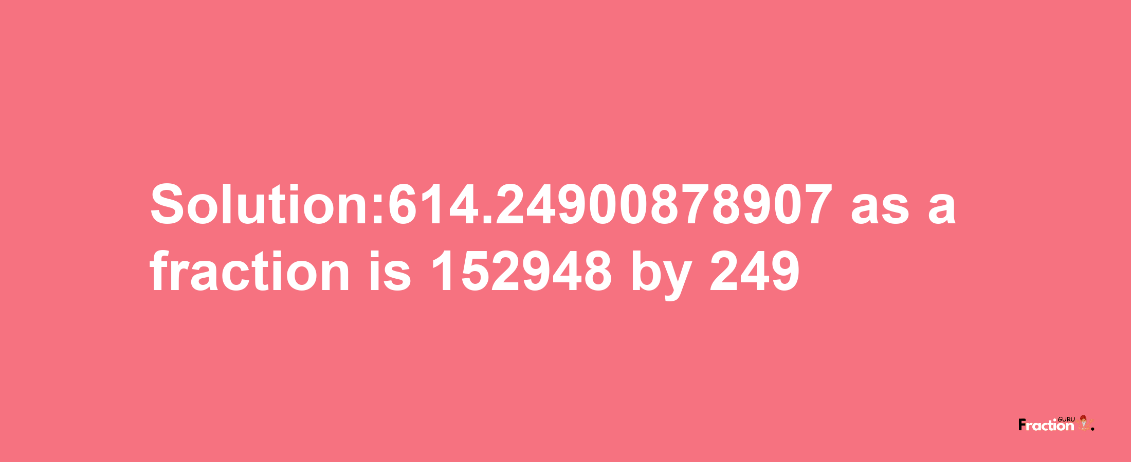 Solution:614.24900878907 as a fraction is 152948/249