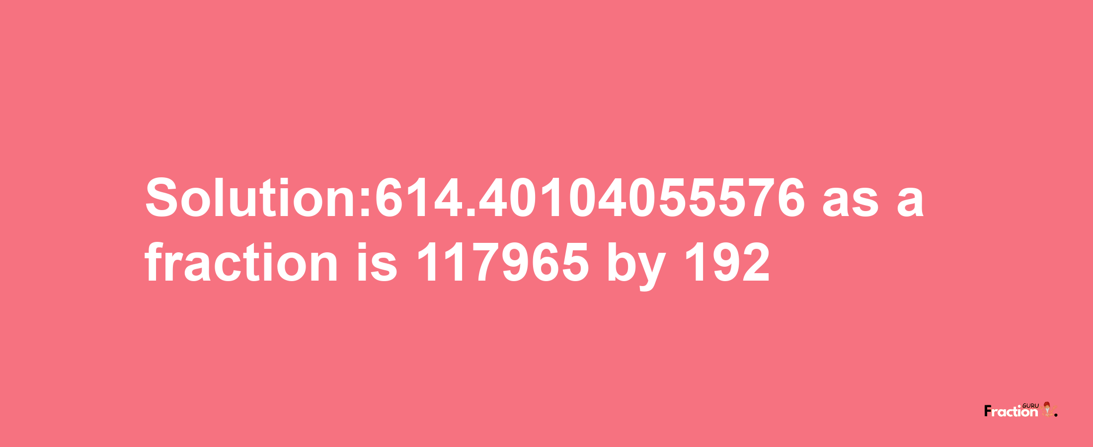 Solution:614.40104055576 as a fraction is 117965/192