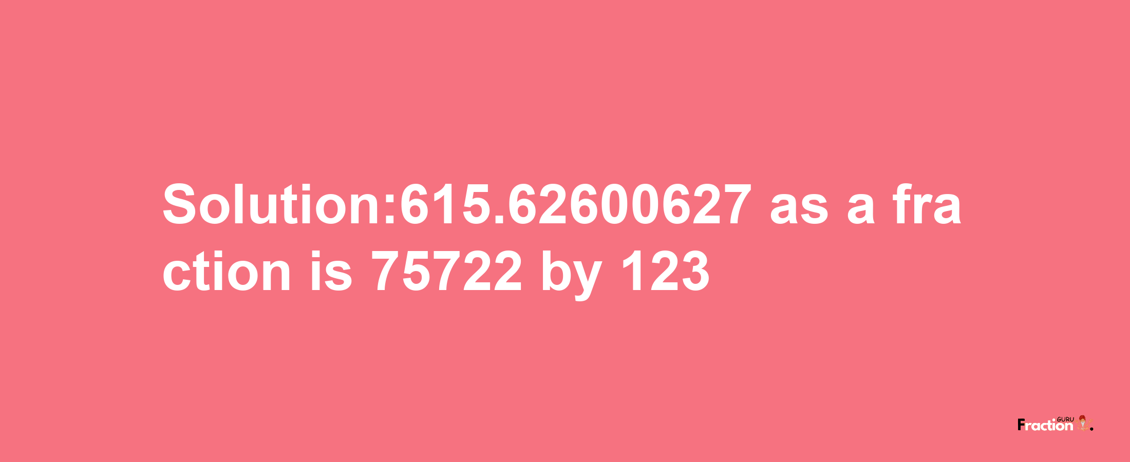 Solution:615.62600627 as a fraction is 75722/123