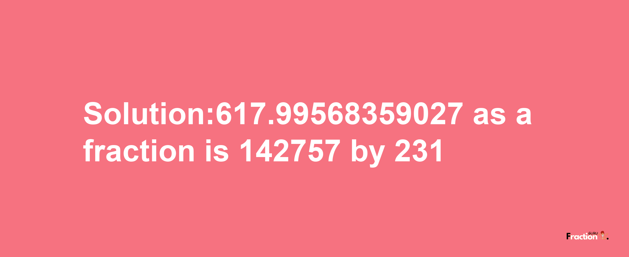 Solution:617.99568359027 as a fraction is 142757/231