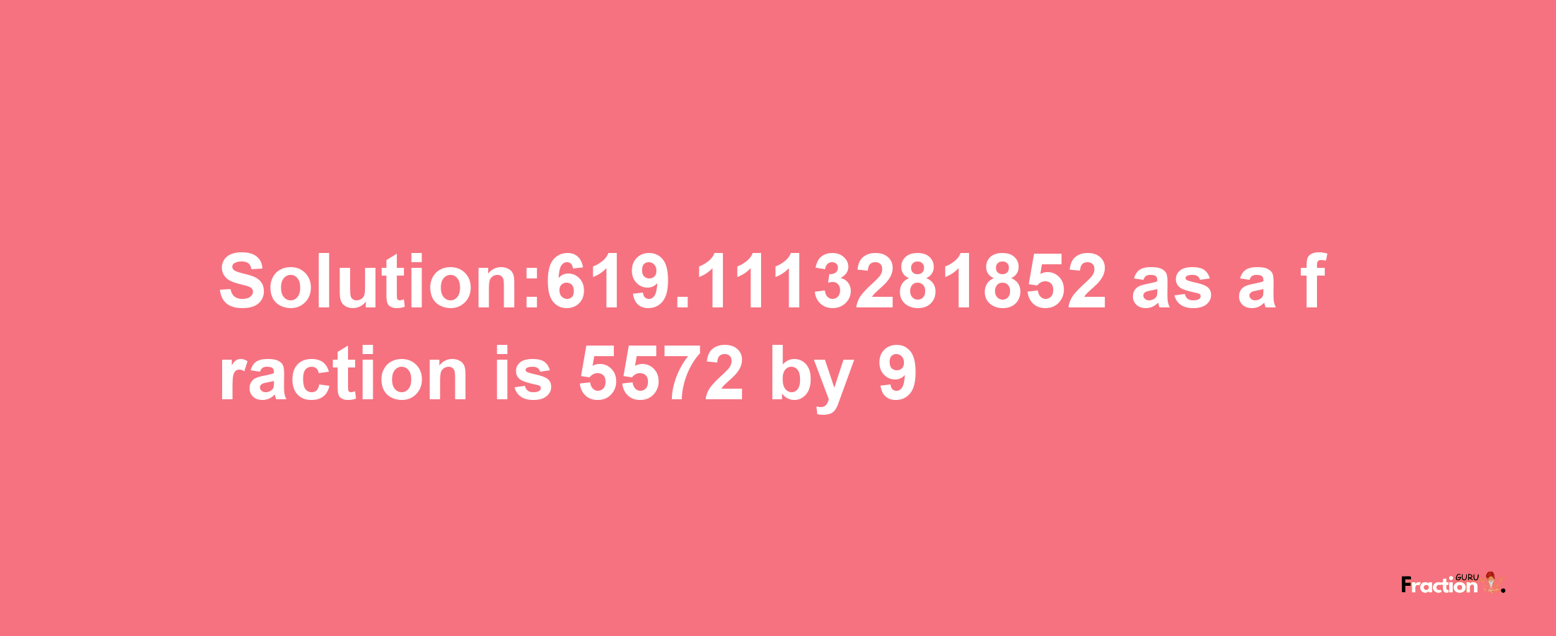 Solution:619.1113281852 as a fraction is 5572/9