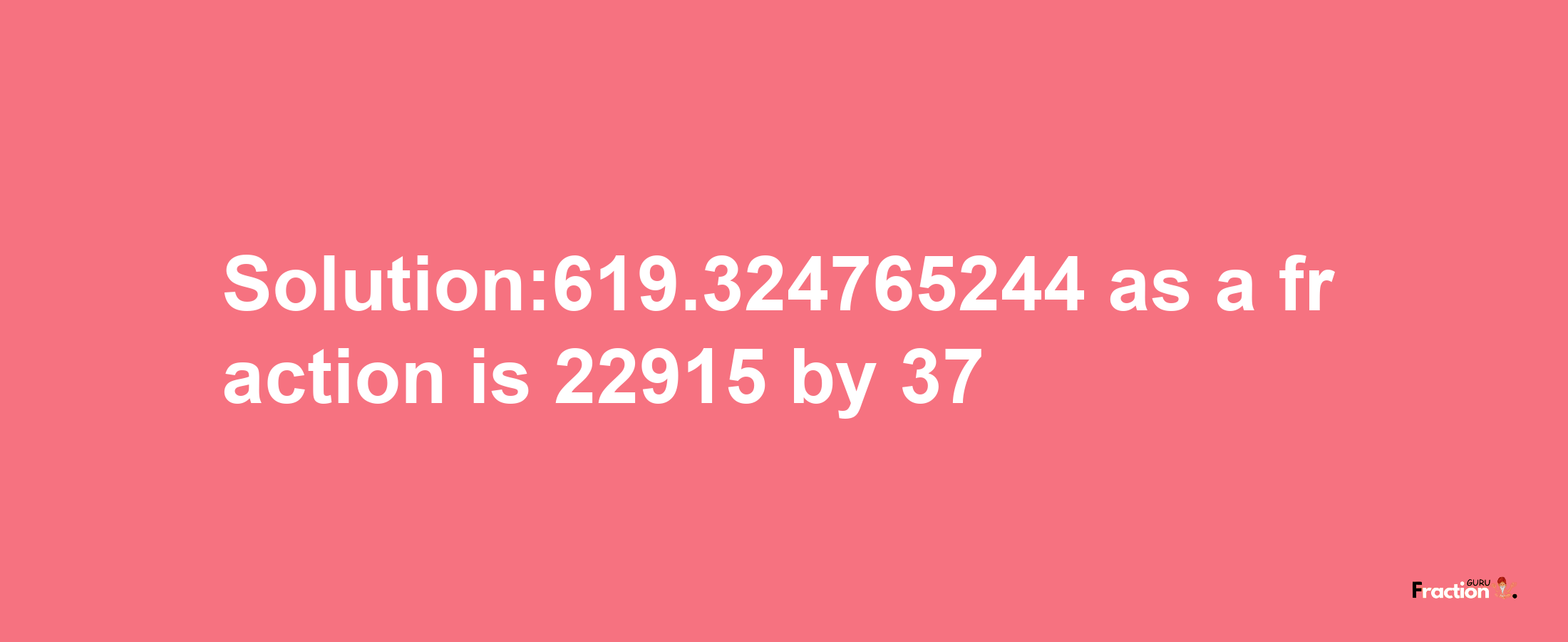 Solution:619.324765244 as a fraction is 22915/37