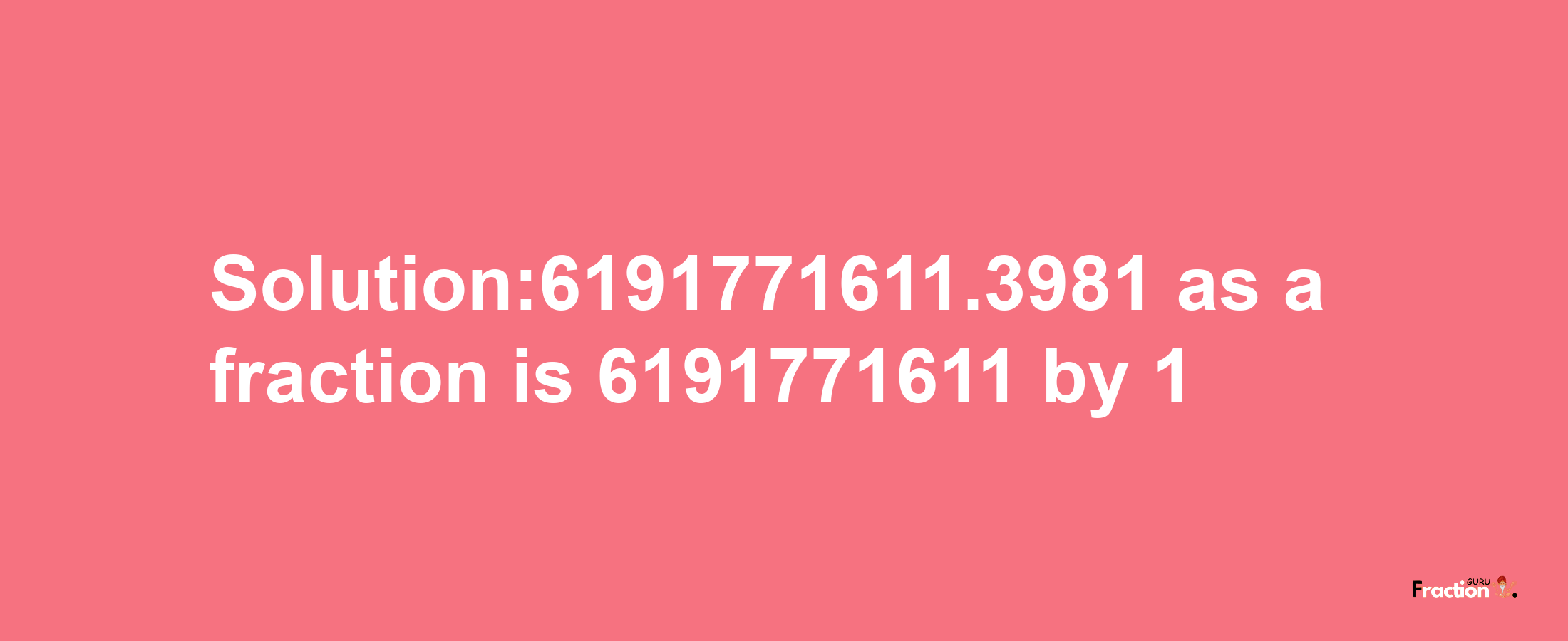 Solution:6191771611.3981 as a fraction is 6191771611/1