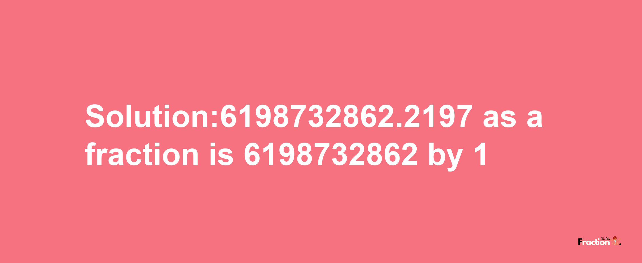 Solution:6198732862.2197 as a fraction is 6198732862/1