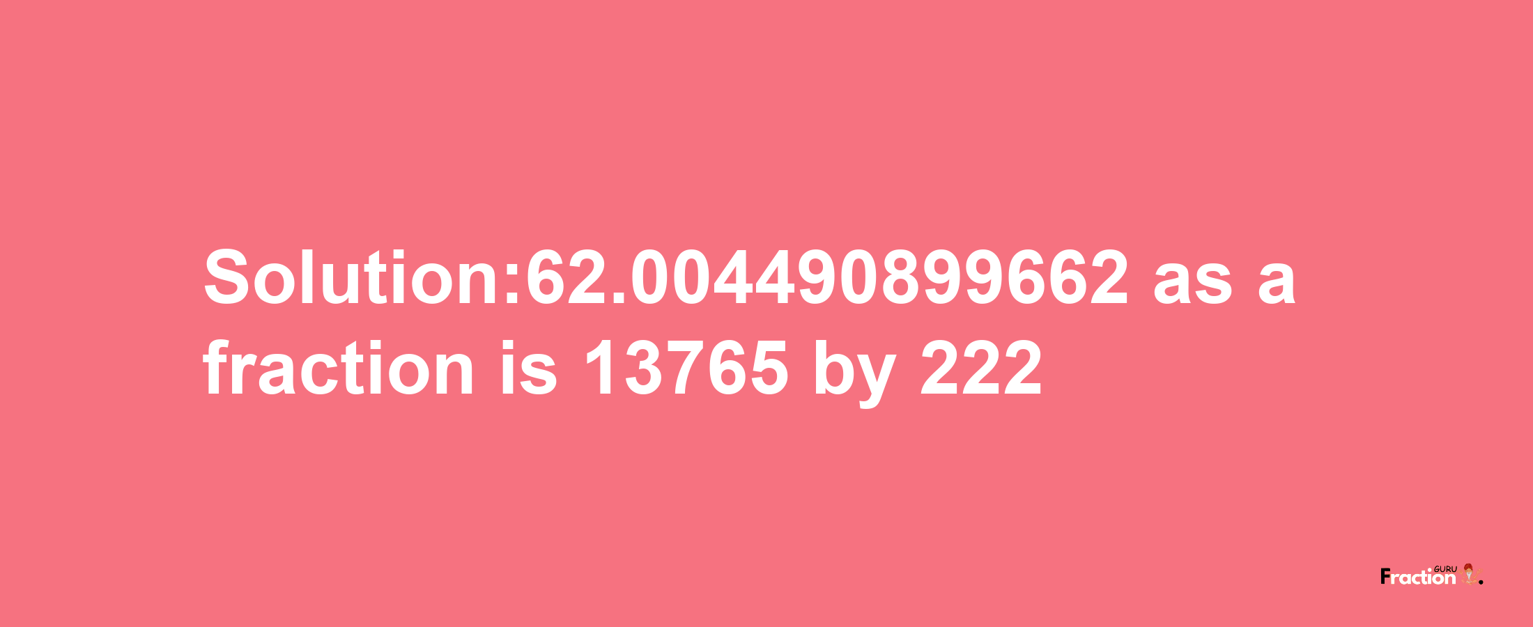 Solution:62.004490899662 as a fraction is 13765/222