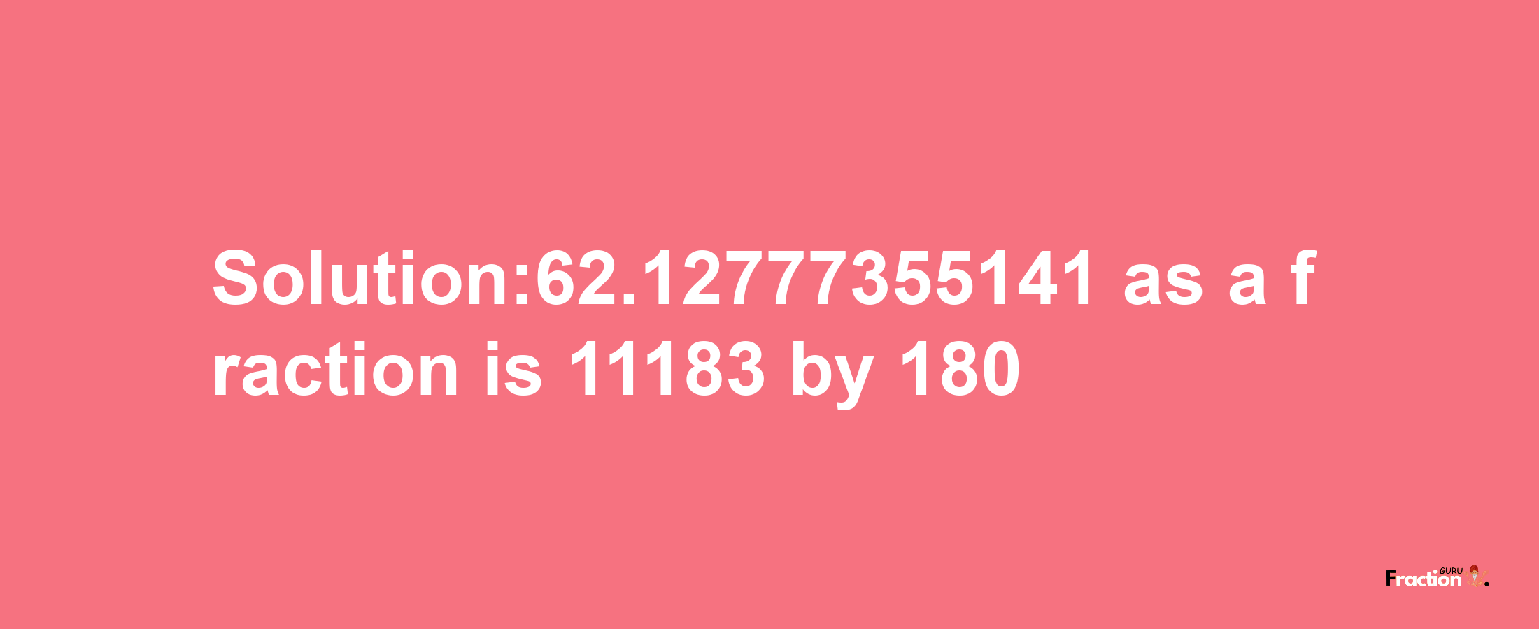 Solution:62.12777355141 as a fraction is 11183/180