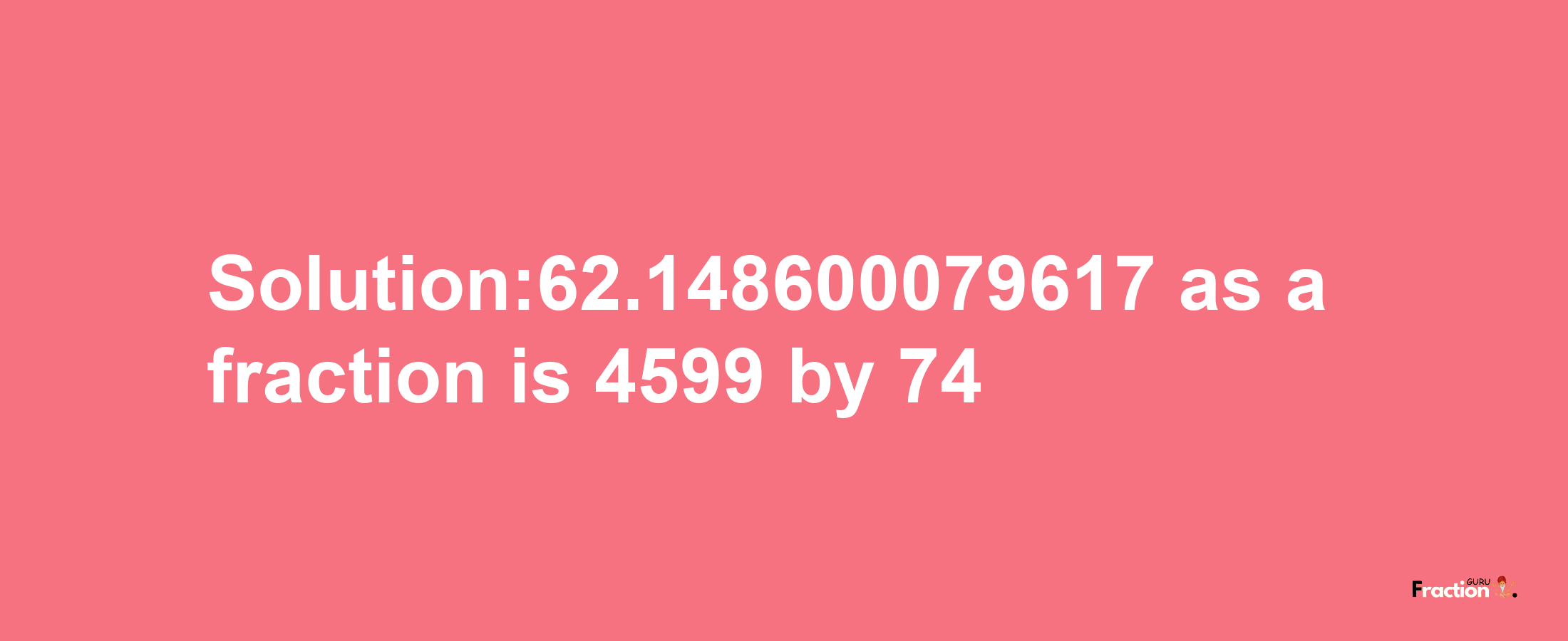 Solution:62.148600079617 as a fraction is 4599/74