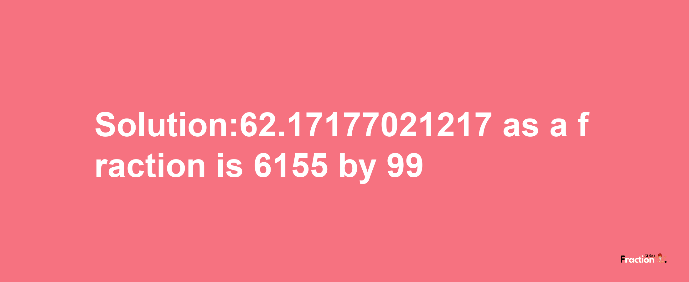 Solution:62.17177021217 as a fraction is 6155/99