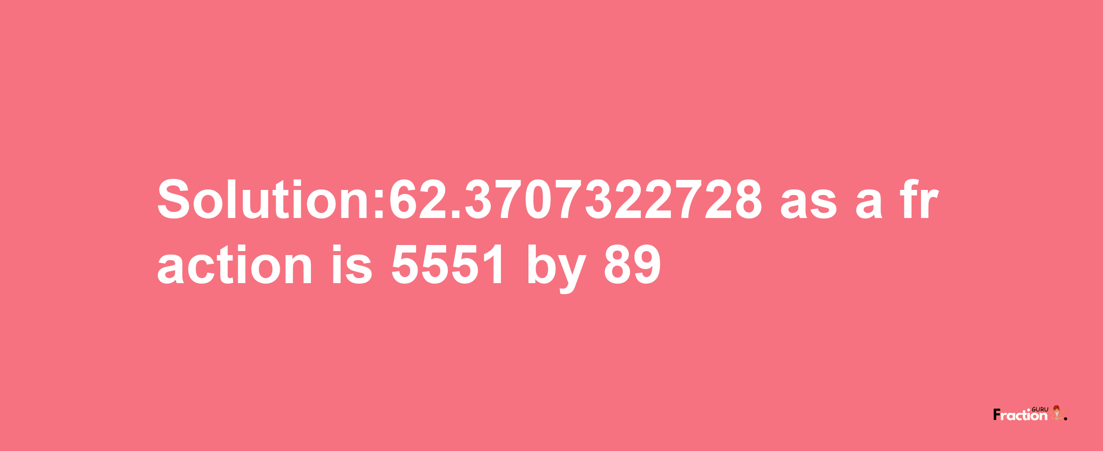 Solution:62.3707322728 as a fraction is 5551/89