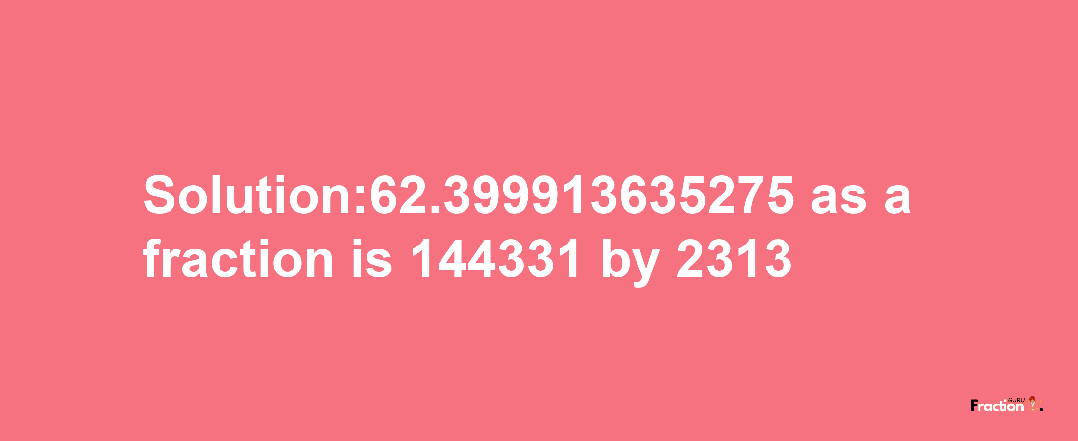 Solution:62.399913635275 as a fraction is 144331/2313