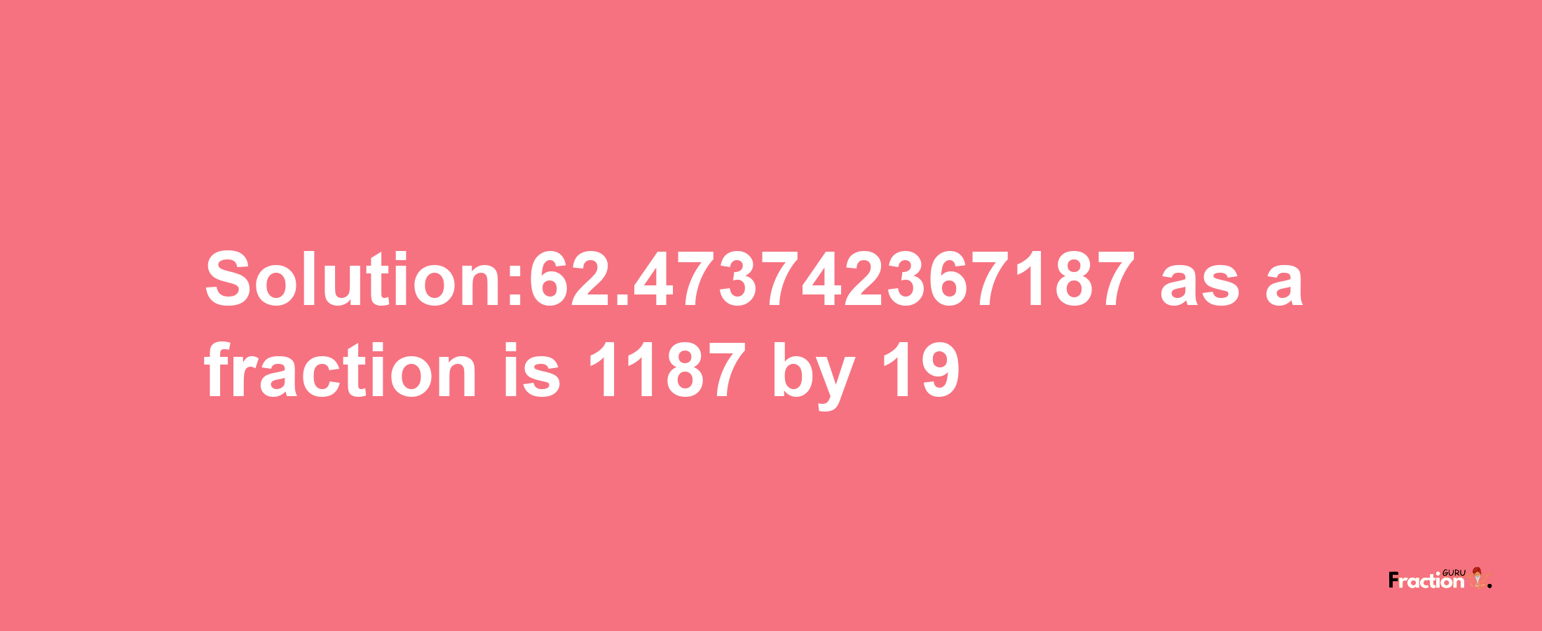 Solution:62.473742367187 as a fraction is 1187/19