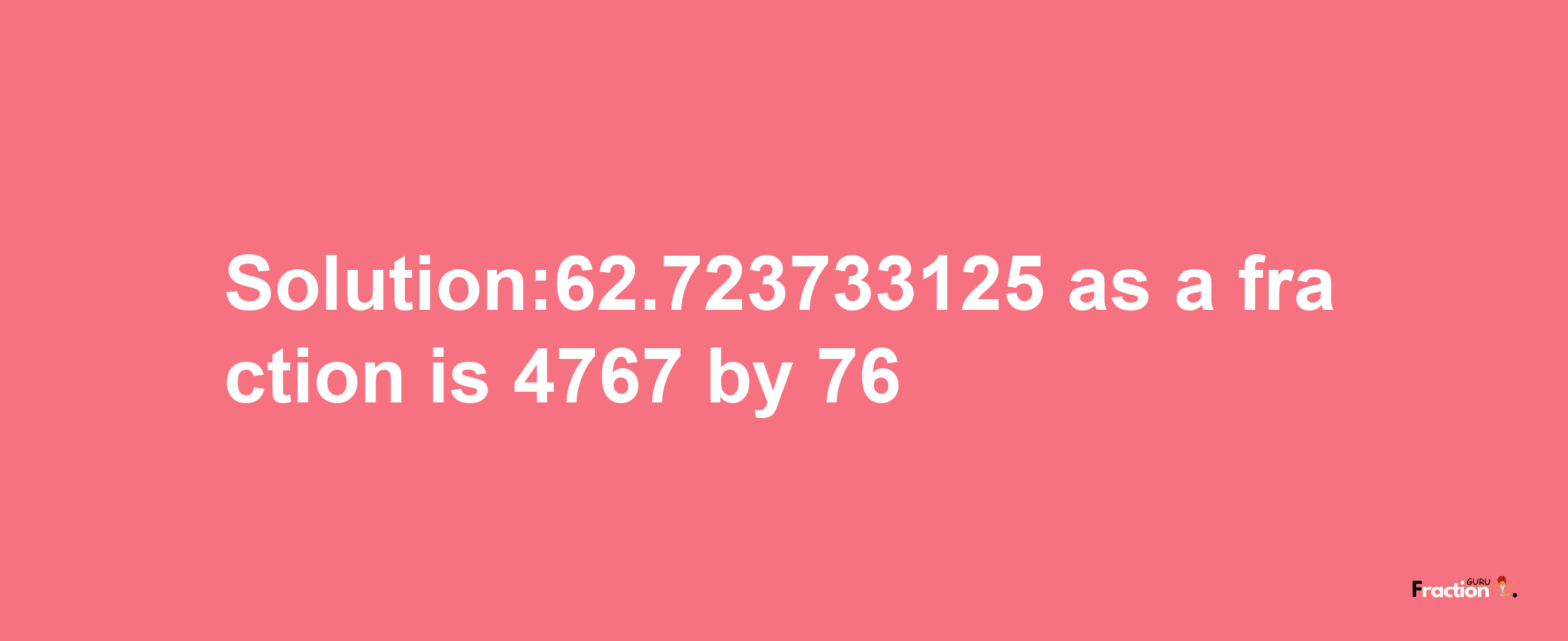 Solution:62.723733125 as a fraction is 4767/76